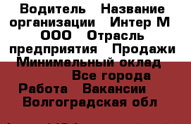 Водитель › Название организации ­ Интер-М, ООО › Отрасль предприятия ­ Продажи › Минимальный оклад ­ 50 000 - Все города Работа » Вакансии   . Волгоградская обл.